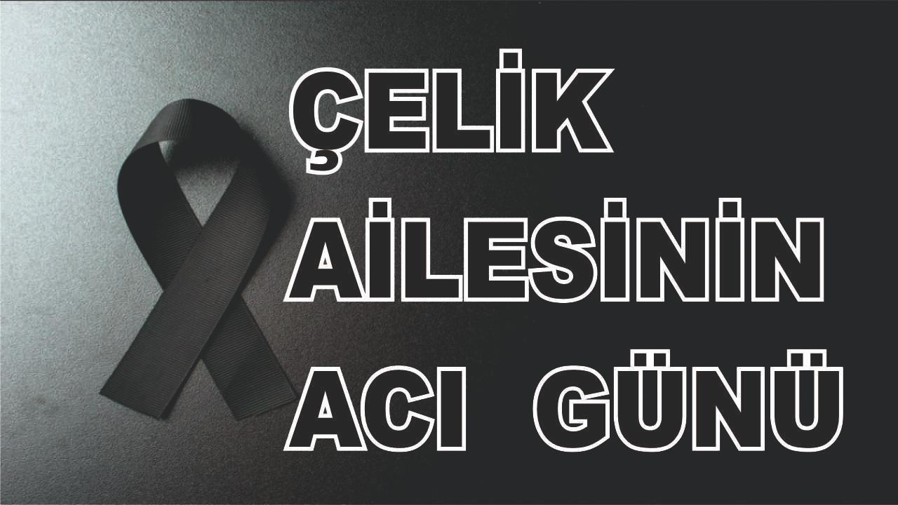 Ercişli Çelik ailesinin acı günü