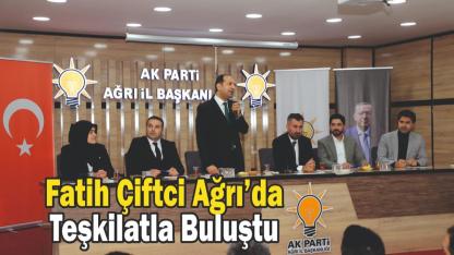 Fatih Çiftci Ağrı’da Teşkilatla Buluştu
