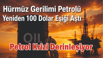 Hürmüz Gerilimi Petrolü Yeniden 100 Dolar Eşiği Aştı