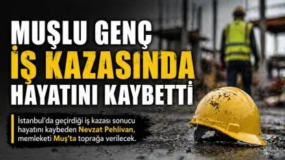 Muşlu Genç İş Kazasında Hayatını Kaybetti
