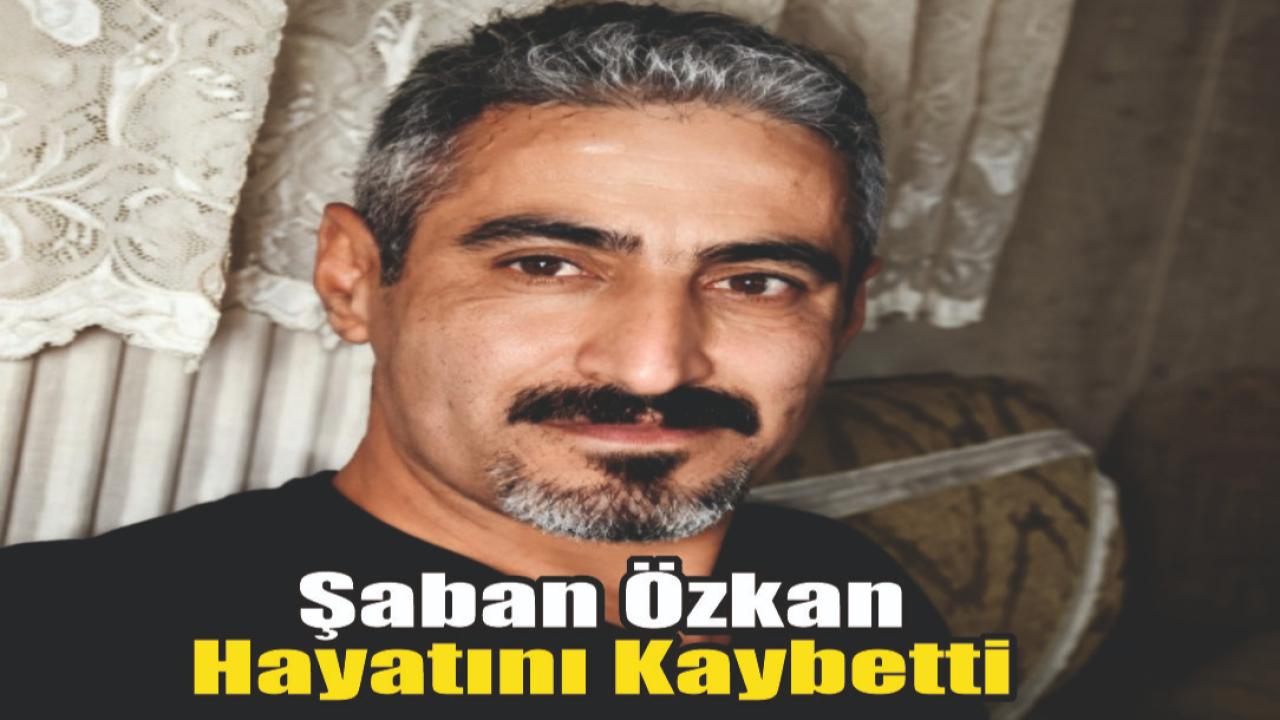 Şaban Özkan Hayatını Kaybetti