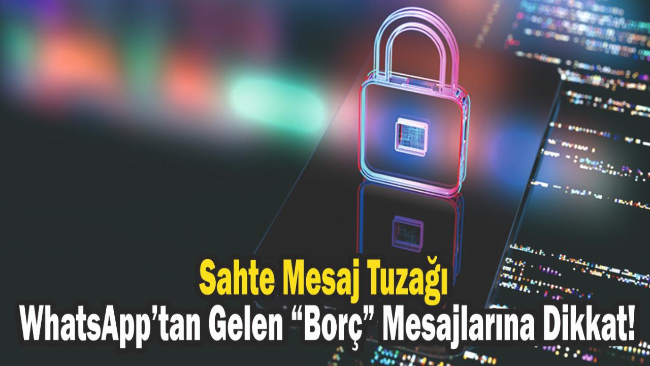 Sahte Mesaj Tuzağı: WhatsApp’tan Gelen “Borç” Mesajlarına Dikkat!