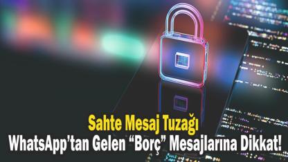 Sahte Mesaj Tuzağı: WhatsApp’tan Gelen “Borç” Mesajlarına Dikkat!
