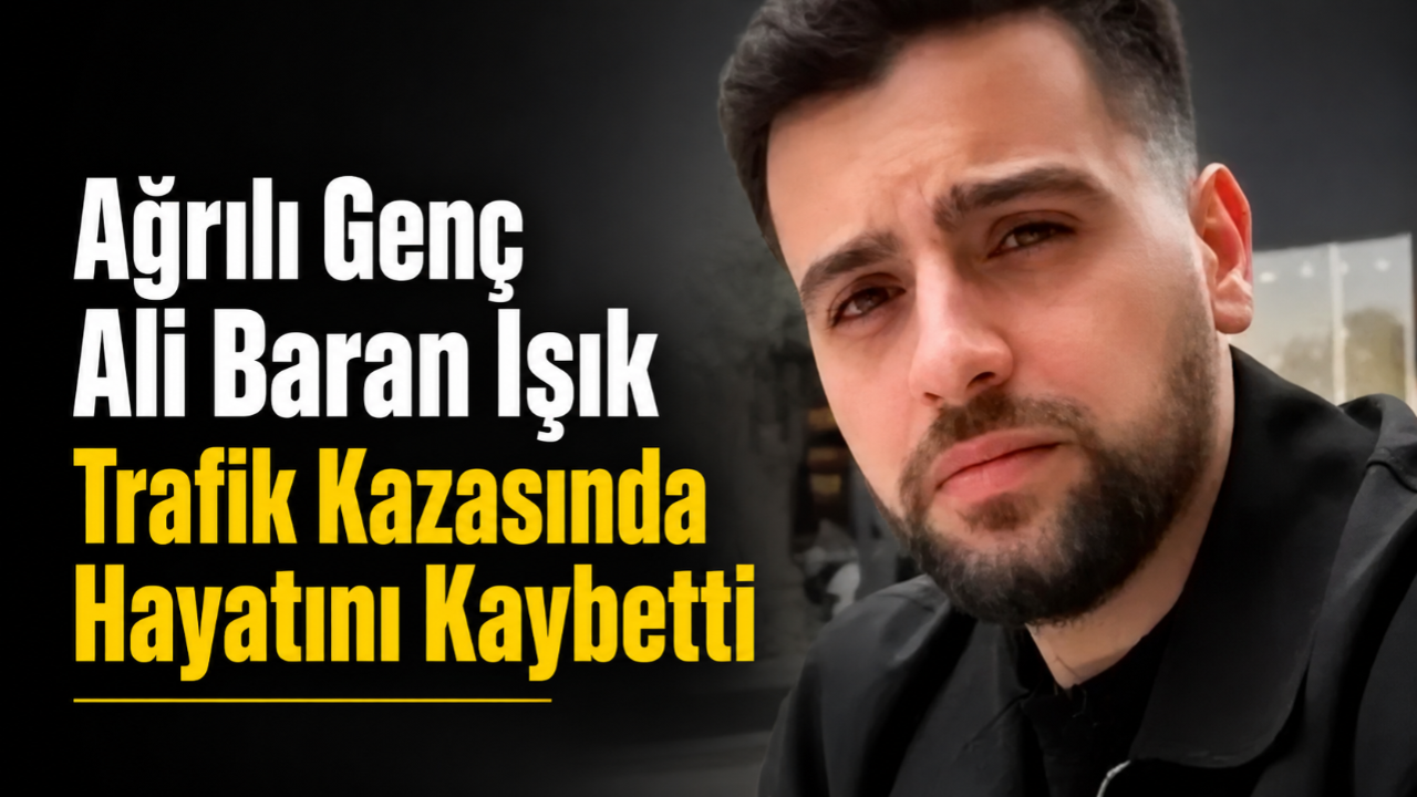 Ağrılı Genç Ali Baran IşıkTrafik Kazasında Hayatını Kaybetti