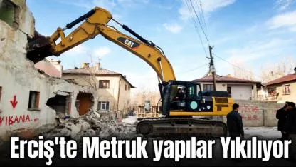 Erciş’te Metruk Yapılar Tek Tek Yıkılıyor