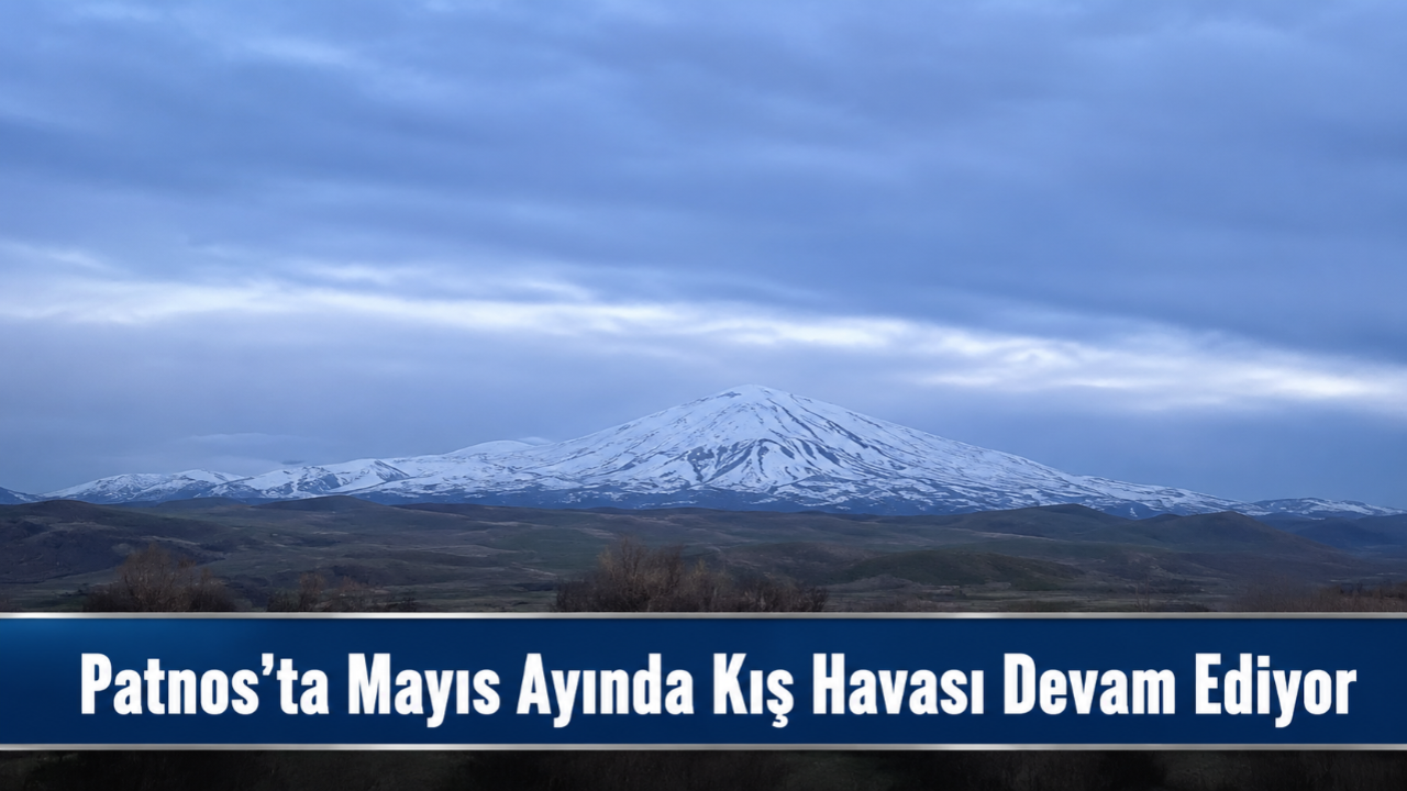 Patnos’ta Mayıs Ayında Kış Havası Devam Ediyor
