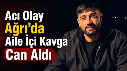 Ağrı’da Aile İçi Kavga Can Aldı