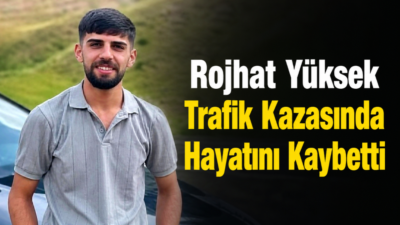Rojhat Yüksek Tarfik Kazasında Hayatını Kaybetti