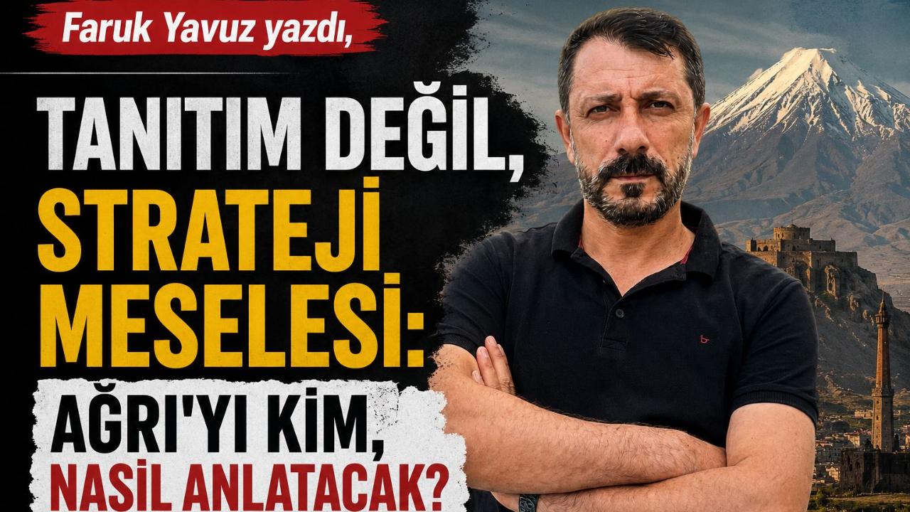 Tanıtım Değil, Strateji Meselesi: Ağrı’yı Kim, Nasıl Anlatacak?