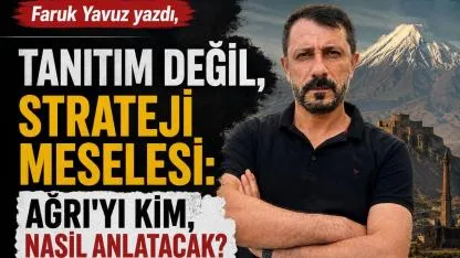 Tanıtım Değil, Strateji Meselesi: Ağrı’yı Kim, Nasıl Anlatacak?
