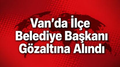 Van’da İlçe Belediye Başkanı Gözaltına Alındı