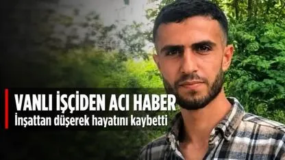 Vanlı İşçiden Acı Haber! İnşaattan Düşerek Hayatını Kaybetti